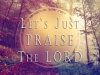 Lets just praise the Lord